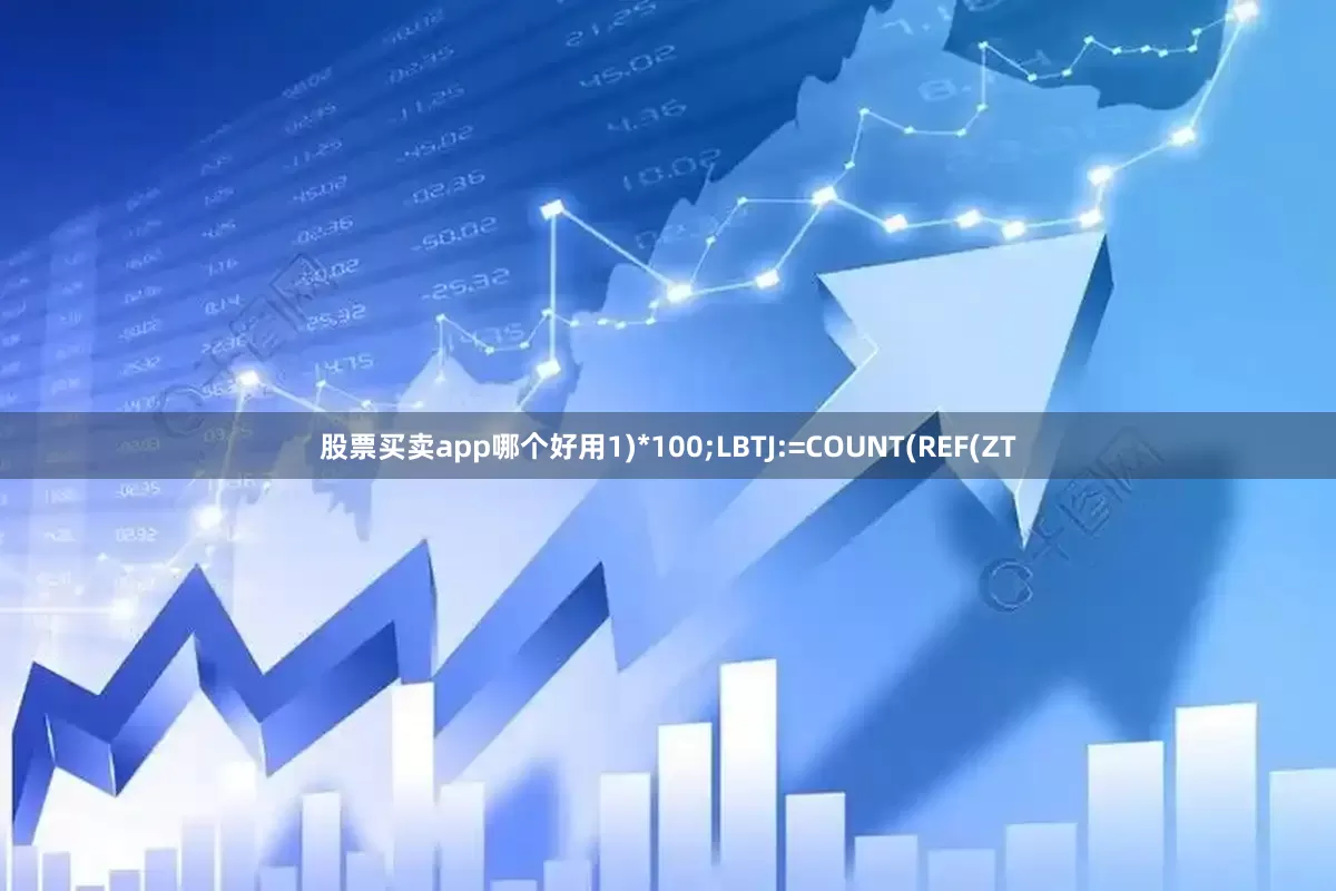 股票买卖app哪个好用1)*100;LBTJ:=COUNT(REF(ZT