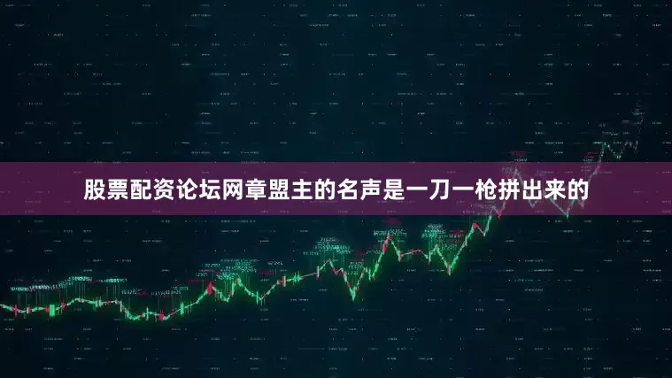 股票配资论坛网章盟主的名声是一刀一枪拼出来的