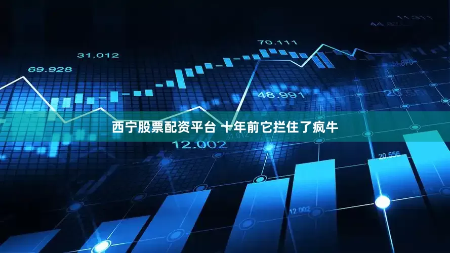西宁股票配资平台 十年前它拦住了疯牛