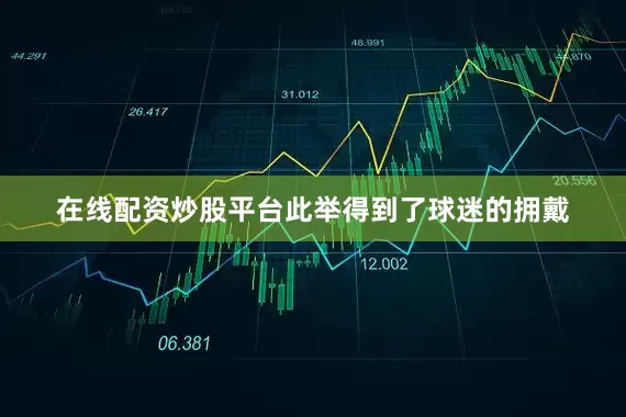 在线配资炒股平台此举得到了球迷的拥戴