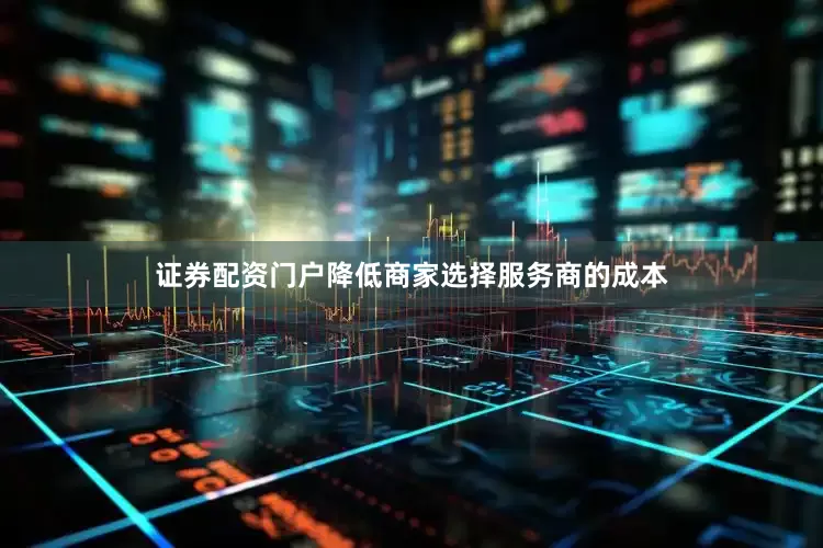证券配资门户降低商家选择服务商的成本