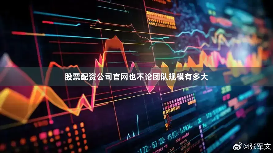 股票配资公司官网也不论团队规模有多大