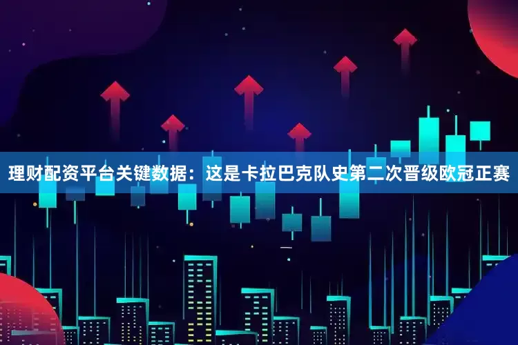 理财配资平台关键数据：这是卡拉巴克队史第二次晋级欧冠正赛