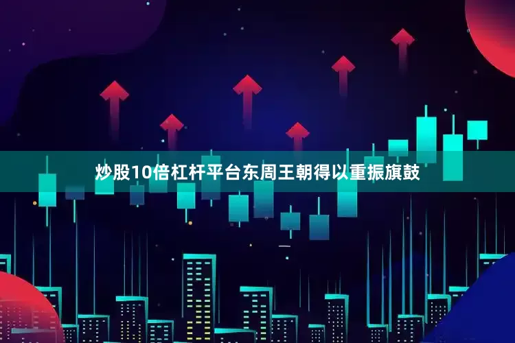 炒股10倍杠杆平台东周王朝得以重振旗鼓