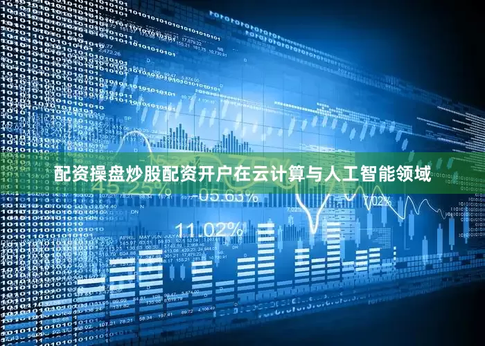 配资操盘炒股配资开户在云计算与人工智能领域
